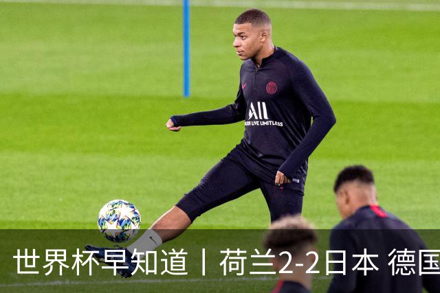 世界杯早知道丨荷兰2-2日本 德国7-1大胜库拉索