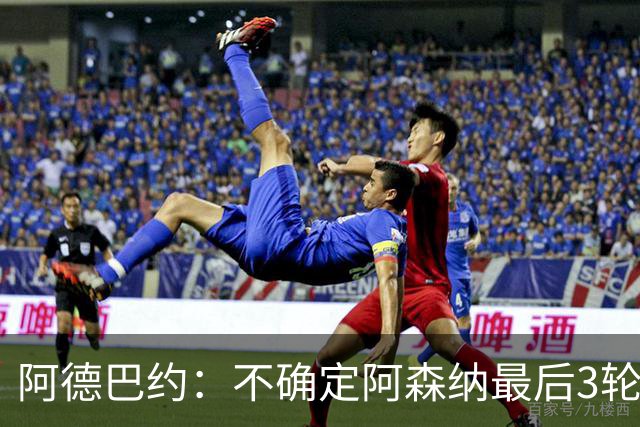 阿德巴约：不确定阿森纳最后3轮能否拿满9分